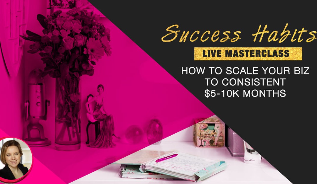 Success Habits: How to scale your biz to consistent $5-$10k months